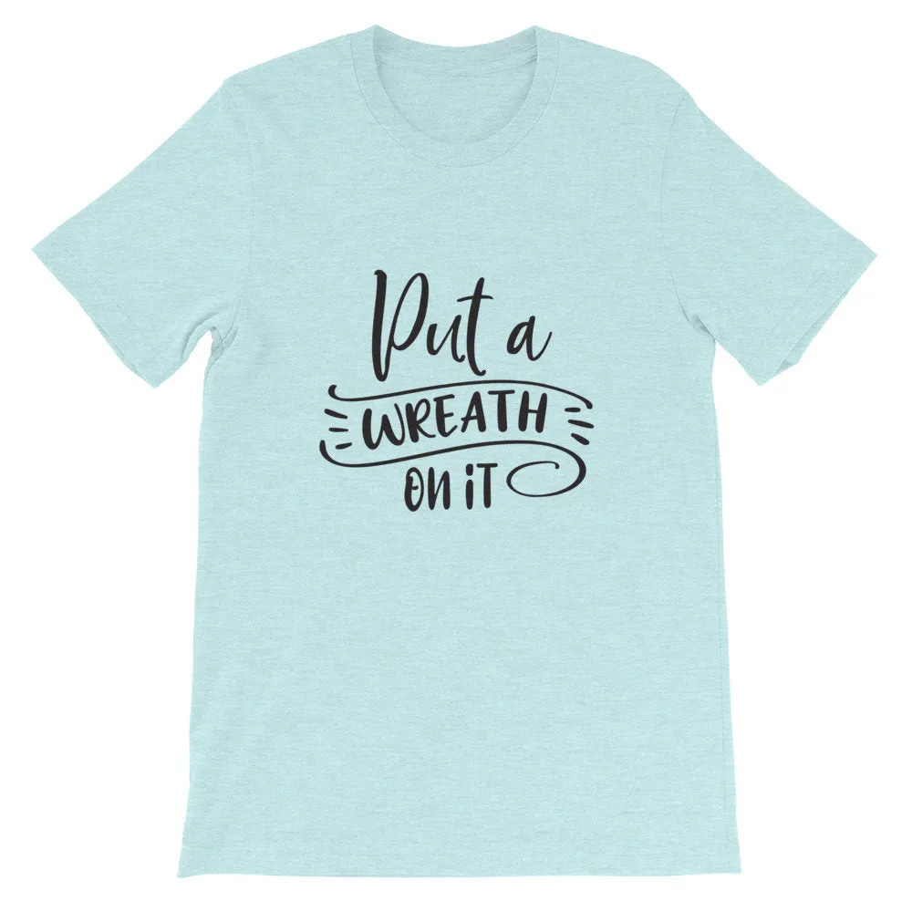 Put a Wreath On It, Crafting Shirt, Crafters Tee, Short-Sleeve Unisex T-Shirt